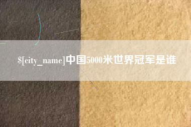 永新中国5000米世界冠军是谁