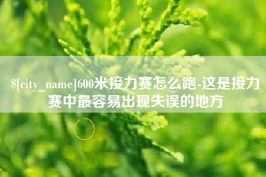 永新600米接力赛怎么跑-这是接力赛中最容易出现失误的地方