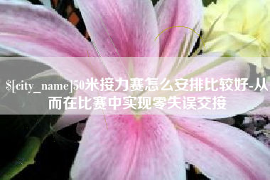 永新50米接力赛怎么安排比较好-从而在比赛中实现零失误交接