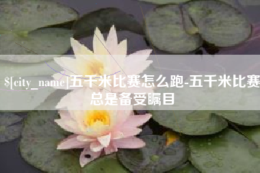 永新五千米比赛怎么跑-五千米比赛总是备受瞩目