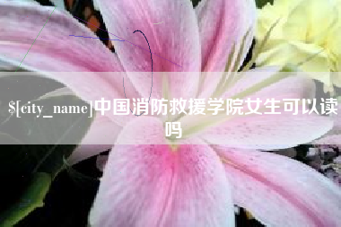 永新中国消防救援学院女生可以读吗
