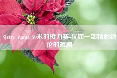 永新50米的接力赛-犹如一部精彩绝伦的短剧