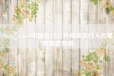 永新中国执行公开网被执行人名单查询孟凡鹏