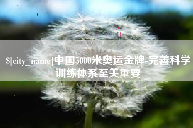 永新中国5000米奥运金牌-完善科学训练体系至关重要