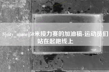 永新50米接力赛的加油稿-运动员们站在起跑线上