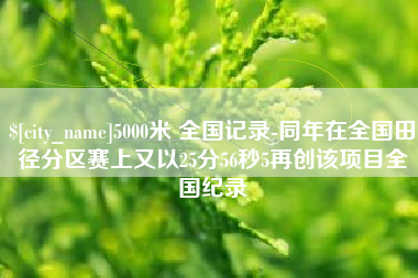 永新5000米 全国记录-同年在全国田径分区赛上又以25分56秒5再创该项目全国纪录