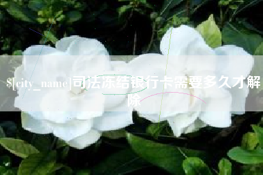 永新司法冻结银行卡需要多久才解除