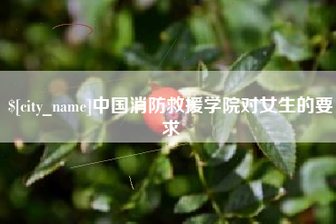 永新中国消防救援学院对女生的要求