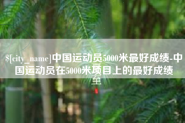 永新中国运动员5000米最好成绩-中国运动员在5000米项目上的最好成绩