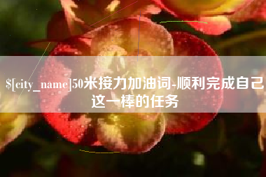 永新50米接力加油词-顺利完成自己这一棒的任务