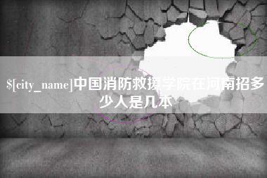 永新中国消防救援学院在河南招多少人是几本