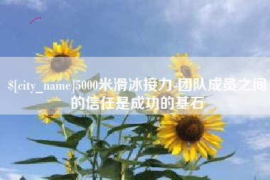 永新5000米滑冰接力-团队成员之间的信任是成功的基石