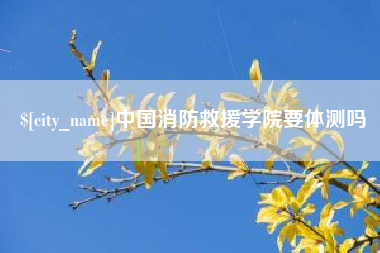 永新中国消防救援学院要体测吗