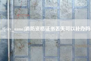 永新消防资格证书丢失可以补办吗