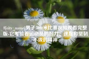 永新男子5000米比赛视频观看完整版-它考验着运动员的耐力、速度和坚韧不拔的精神