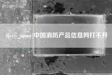 永新中国消防产品信息网打不开