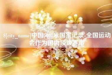 永新中国5000米国家记录-全国运动会作为国内顶级赛事