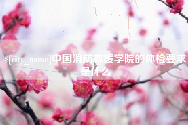 永新中国消防救援学院的体检要求是什么