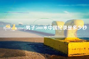 永新男子5000米中国纪录是多少秒