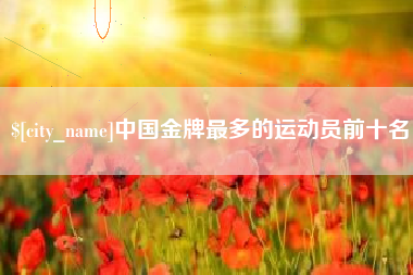 永新中国金牌最多的运动员前十名