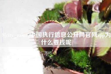 永新中国执行信息公开网官网app为什么要钱呢