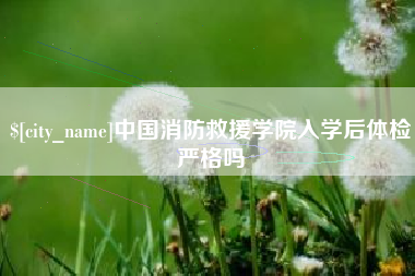 永新中国消防救援学院入学后体检严格吗
