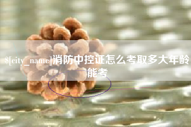 永新消防中控证怎么考取多大年龄能考